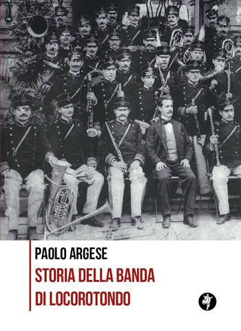 Storia della banda di Locorotondo - Paolo Argese - Libro Pietre Vive 2021, Quaderni di storia | Libraccio.it