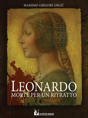 Leonardo: morte per un ritratto - Massimo Gregori Grgic - Libro Mohicani Edizioni 2016, Narrativa | Libraccio.it