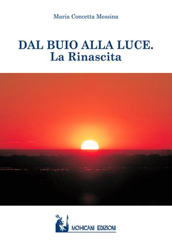 Dal buio alla luce. La rinascita - Maria Concetta Messina - Libro Mohicani Edizioni 2016, Racconti | Libraccio.it
