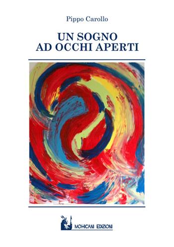 Un sogno ad occhi aperti - Pippo Carollo - Libro Mohicani Edizioni 2017, Narrativa | Libraccio.it