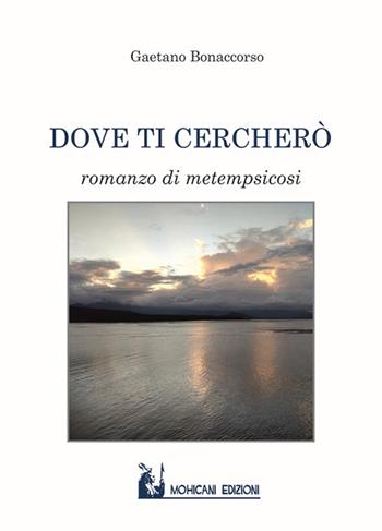 Dove ti cercherò. Romanzo di metempsicosi - Gaetano Bonaccorso - Libro Mohicani Edizioni 2019, Narrativa | Libraccio.it