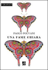 Una fame chiara - Paolo Polvani - Libro Terra d'Ulivi 2014, I granati | Libraccio.it
