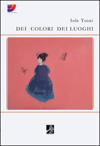 Dei colori dei luoghi - Iole Toini - Libro Terra d'Ulivi 2014, Colori dell'ambra | Libraccio.it