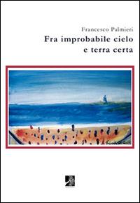 Fra improbabile cielo e terra certa - Francesco Palmieri - Libro Terra d'Ulivi 2015, Parole di cristallo | Libraccio.it