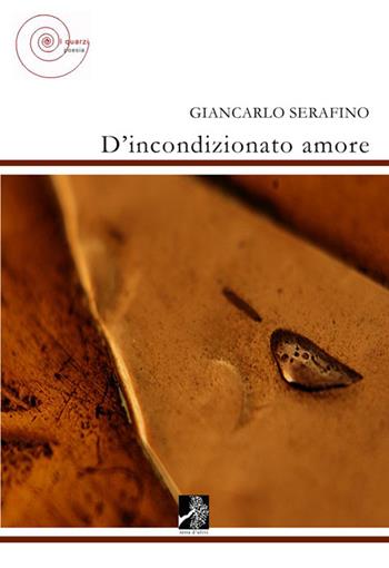 D'incondizionato amore - Giancarlo Serafino - Libro Terra d'Ulivi 2015, I quarzi | Libraccio.it