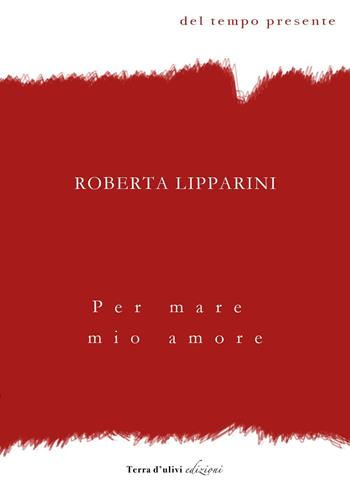 Per mare mio amore - Roberta Lipparini - Libro Terra d'Ulivi 2016, Del tempo presente | Libraccio.it