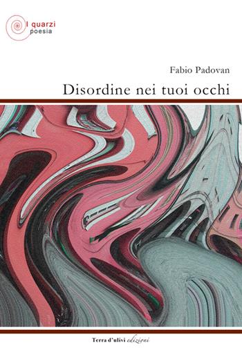 Disordine nei tuoi occhi - Fabio Padovan - Libro Terra d'Ulivi 2017, I quarzi | Libraccio.it