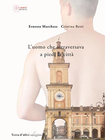 L' uomo che attraversava a piedi la città - Ernesto Marchese, Cristina Betti - Libro Terra d'Ulivi 2017 | Libraccio.it