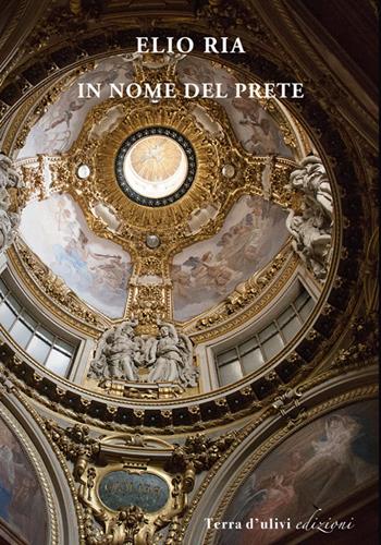 In nome del prete - Elio Ria - Libro Terra d'Ulivi 2017 | Libraccio.it