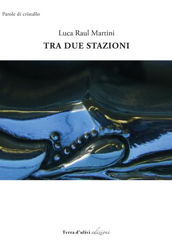 Tra due stazioni - Luca Raul Martini - Libro Terra d'Ulivi 2018, Parole di cristallo | Libraccio.it
