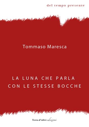 La luna che parla con le stesse bocche - Tommaso Maresca - Libro Terra d'Ulivi 2018, Del tempo presente | Libraccio.it