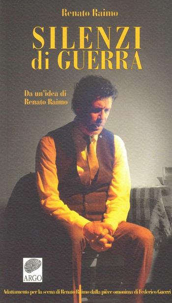 Silenzi di guerra. Da un'idea di Renato Raimo. Adattamento per la scena di Renato Raimo dalla pièce omonima di Federico Guerri - Renato Raimo - Libro Argo Editore 2016, Testo teatrale | Libraccio.it