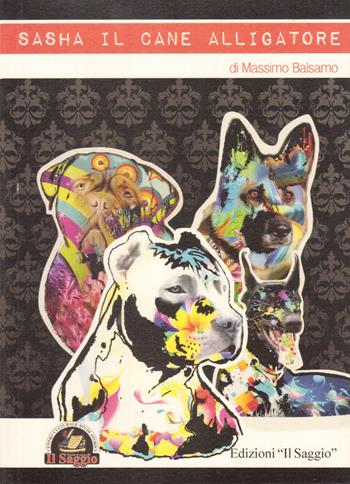 Sasha il cane alligatore - Massimo Balsamo - Libro Edizioni Il Saggio 2015 | Libraccio.it
