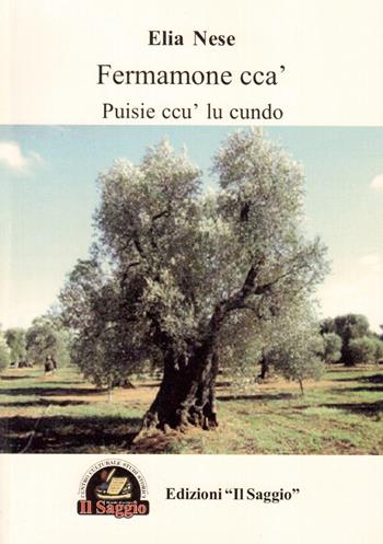 Fermamone cca'. Puisie ccu' lu cundo - Elia Nese - Libro Edizioni Il Saggio 2015 | Libraccio.it