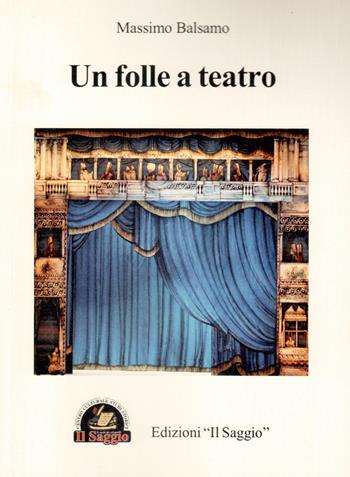 Un folle a teatro - Massimo Balsamo - Libro Edizioni Il Saggio 2015 | Libraccio.it
