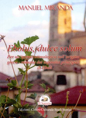 Ebolus, dulce solum. Per un'ipotesi etimologica sull'origine greco-romana dei toponimi principali di Eboli - Manuel Miranda - Libro Edizioni Il Saggio 2015 | Libraccio.it