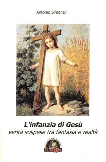 L'infanzia di Gesù. Verità sospese tra fantasia e realtà - Antonio Simonelli - Libro Edizioni Il Saggio 2015 | Libraccio.it