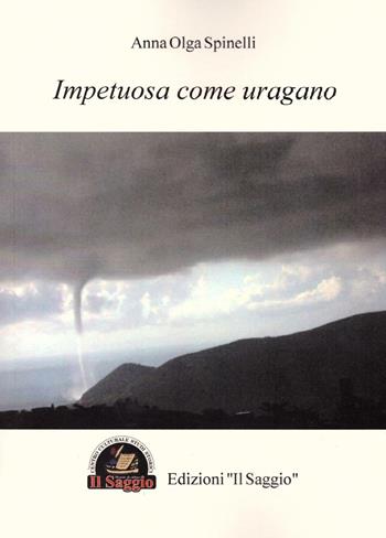 Impetuosa come uragano - Anna Olga Spinelli - Libro Edizioni Il Saggio 2016 | Libraccio.it