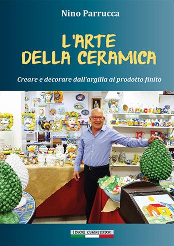 L'arte della ceramica. Creare e decorare dall'argilla al prodotto finito - Nino Parrucca - Libro I Buoni Cugini 2020, Eccellenze siciliane | Libraccio.it