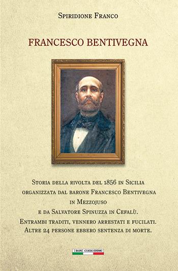Francesco Bentivegna. Storia della rivolta del 1856 in Sicilia organizzata dal barone Francesco Bentivegna in Mezzojuso e da Salvatore Spinuzza in Cefalù - Franco Spiridione - Libro I Buoni Cugini 2020, Risorgimentalia | Libraccio.it
