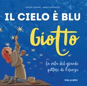 Giotto. Il cielo è blu. La vita del grande pittore di Firenze