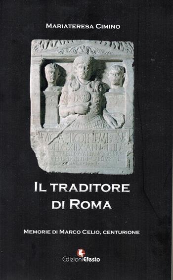 Il traditore di Roma. Memorie di Marco Celio centurione - M. Teresa Cimino - Libro Edizioni Efesto 2014 | Libraccio.it