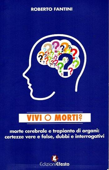 Vivi o morti? Morte cerebrale e trapianto di organi. Certezze vere e false, dubbi e interrogativi - Roberto Fantini - Libro Edizioni Efesto 2015 | Libraccio.it