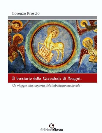 Il bestiario della cattedrale di Anagni. Un viaggio alla scoperta del simbolismo medievale. Ediz. illustrata - Lorenzo Proscio - Libro Edizioni Efesto 2015, In artem | Libraccio.it