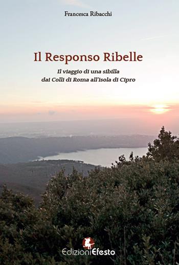 Responso ribelle. Il viaggio di una sibilla dai colli di Roma all'isola di Cipro - Francesca Ribacchi - Libro Edizioni Efesto 2015 | Libraccio.it