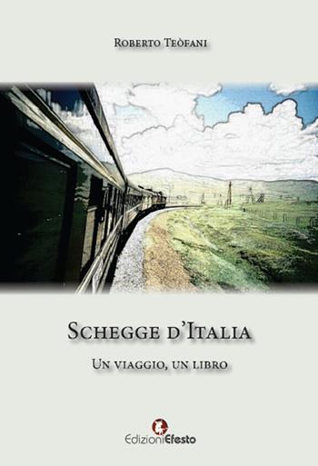 Schegge d'Italia. Un viaggio, un libro - Roberto Teòfani - Libro Edizioni Efesto 2015 | Libraccio.it