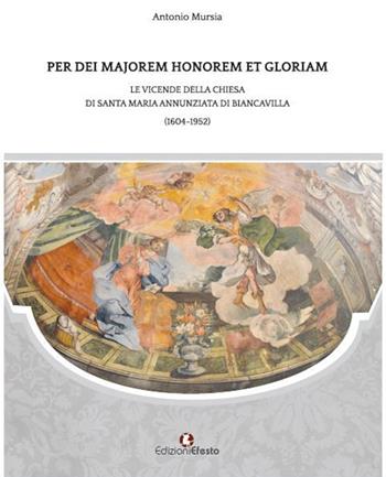 Per dei majorem honorem et gloriam. Le vicende della chiesa di Santa Maria Annunziata di Biancavilla (1604-1952) - Antonio Mursia - Libro Edizioni Efesto 2016 | Libraccio.it