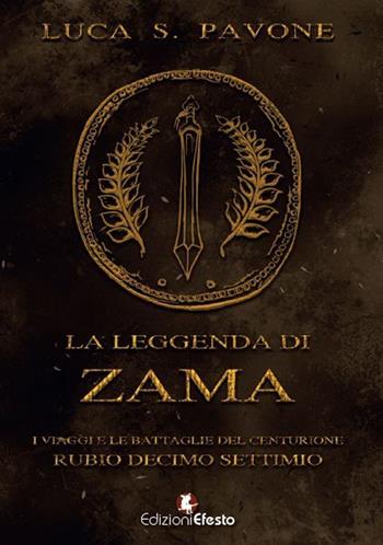 La leggenda di Zama. I viaggi e le battaglie del centurione Rubio Decimo Settimio - Luca Salvatore Pavone - Libro Edizioni Efesto 2016 | Libraccio.it