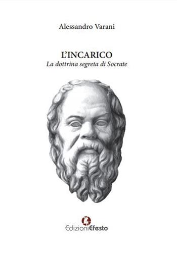 L' incarico. La dottrina segreta di Socrate - Alessandro Varani - Libro Edizioni Efesto 2016 | Libraccio.it