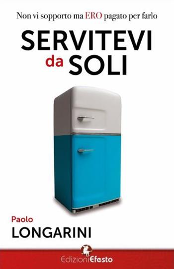 Servitevi da soli. Non vi sopporto ma ero pagato per farlo - Paolo Longarini - Libro Edizioni Efesto 2016 | Libraccio.it