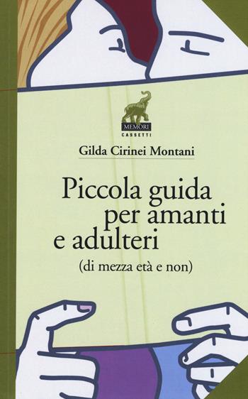 Piccola guida per amanti e adulteri (di mezza età e non) - Gilda Cirinei Montani - Libro Memori 2015, Cassetti | Libraccio.it