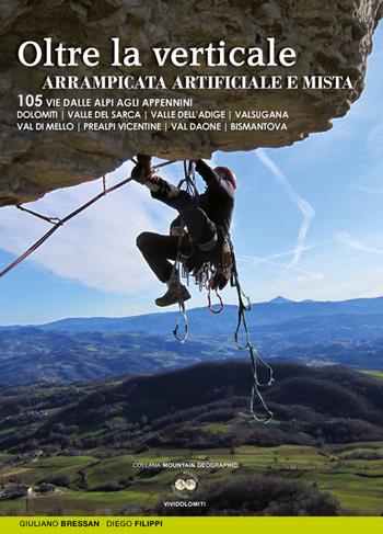 Oltre la verticale arrampicata artificiale e mista. 105 vie dalle Alpi agli Appennini. Dolomiti, valle del Sarca, Valle dell'Adige... - Giuliano Bressan, Diego Filippi - Libro ViviDolomiti 2015, Mountain geographic | Libraccio.it
