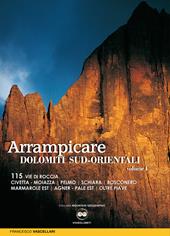 Arrampicare nelle Dolomiti Sud-orientali. 115 vie di roccia Civetta. Moiazza. Pelmo. Schiara. Bosconero Marmarole Est. Agner. Pale Est. Oltre Piave