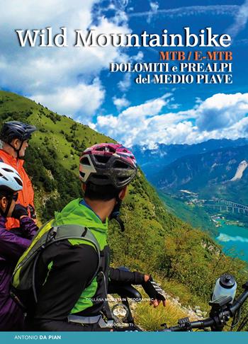 Wild mountainbike. MTB/E-MTB. Dolomiti e prealpi del medio Piave - Antonio Da Pian - Libro ViviDolomiti 2018, Mountain geographic | Libraccio.it