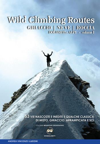 Wild climbing routes. Ghiaccio, neve, roccia. Dolomiti e Alpi. Vol. 1 - Andrea Lucchi - Libro ViviDolomiti 2018, Mountain geographic | Libraccio.it
