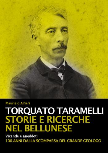 Torquato Taramelli. Storie e ricerche nel bellunese. Vicende e aneddoti a 100 anni dalla scomparsa del grande geologo - Maurizio Alfieri - Libro ViviDolomiti 2022, Mountain geographic | Libraccio.it