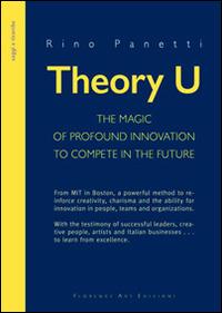 Theory U. The magic of profound innovation to compete in the future - Rino Panetti - Libro Florence Art Edizioni 2015, Saggi e ricerche | Libraccio.it