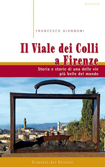 Il viale dei colli a Firenze. Storia e storie di una delle vie più belle del mondo - Francesco Giannoni - Libro Florence Art Edizioni 2016, Curiosando | Libraccio.it