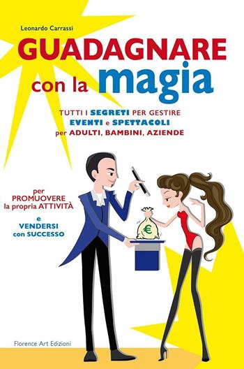 Guadagnare con la magia. Tutti i segreti per gestire eventi e spettacioli per adulti, bambini, aziende - Leonardo Carrassi - Libro Florence Art Edizioni 2016, Edizioni per lo spettacolo | Libraccio.it