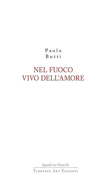 Nel fuoco vivo dell'amore - Paolo Butti - Libro Florence Art Edizioni 2016, Quaderni bianchi | Libraccio.it