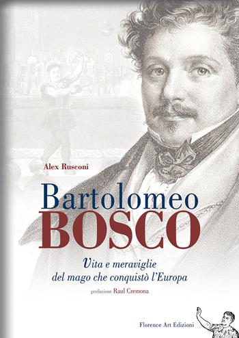 Bartolomeo Bosco. Vita e meraviglie del mago che conquistò l'Europa - Alex Rusconi - Libro Florence Art Edizioni 2017, Edizioni per lo spettacolo | Libraccio.it