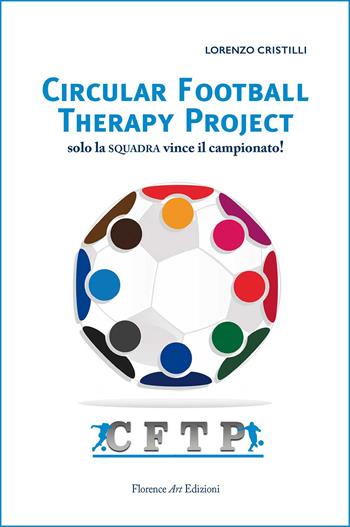 Circular Football Therapy Project. Solo la squadra vince il campionato! - Lorenzo Cristilli - Libro Florence Art Edizioni 2018, Saggi e ricerche | Libraccio.it