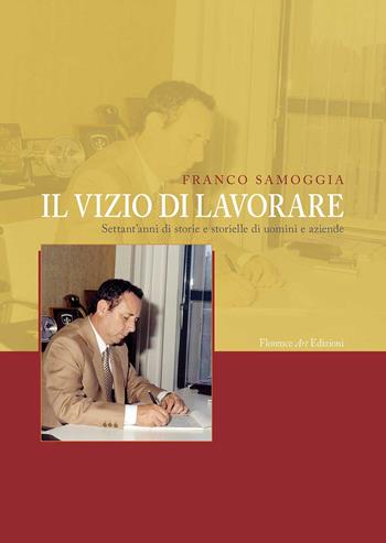 Il vizio di lavorare. Settant'anni di storie e storielle di uomini e aziende - Franco Samoggia - Libro Florence Art Edizioni 2018 | Libraccio.it