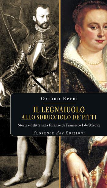 Il legnaiuolo allo sdrucciolo de' Pitti. Storie e delitti nella Firenze di Francesco I de' Medici - Oriano Berni - Libro Florence Art Edizioni 2018, Salotto italiano | Libraccio.it