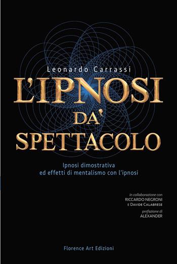 L' ipnosi dà spettacolo. Ipnosi dimostrativa ed effetti di mentalismo con l'ipnosi - Leonardo Carrassi, Riccardo Negroni, Davide Calabrese - Libro Florence Art Edizioni 2020, Edizioni per lo spettacolo | Libraccio.it