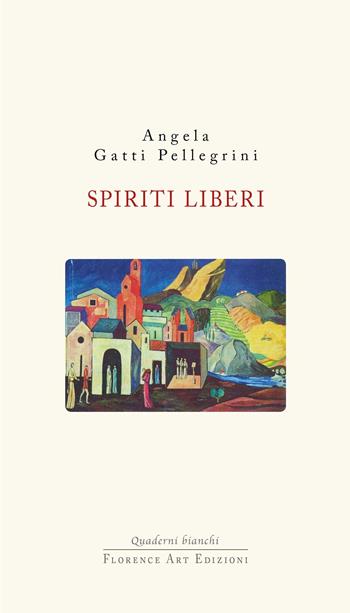 Spiriti liberi. I cristiano sociali a Livorno tra carte e memoria - Angela Gatti Pellegrini - Libro Florence Art Edizioni 2020, Quaderni bianchi | Libraccio.it